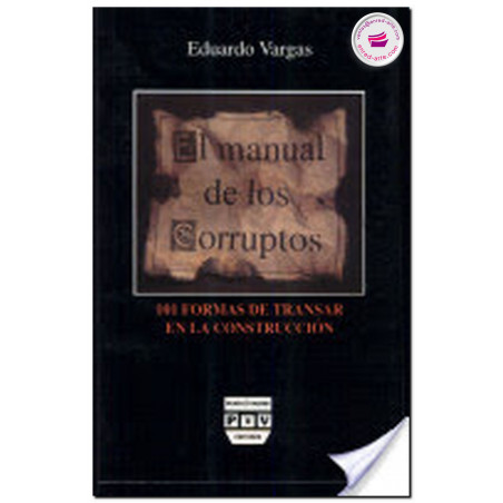 EL MANUAL DE LOS CORRUPTOS, 101 formas de transar en la construcción, Eduardo Vargas