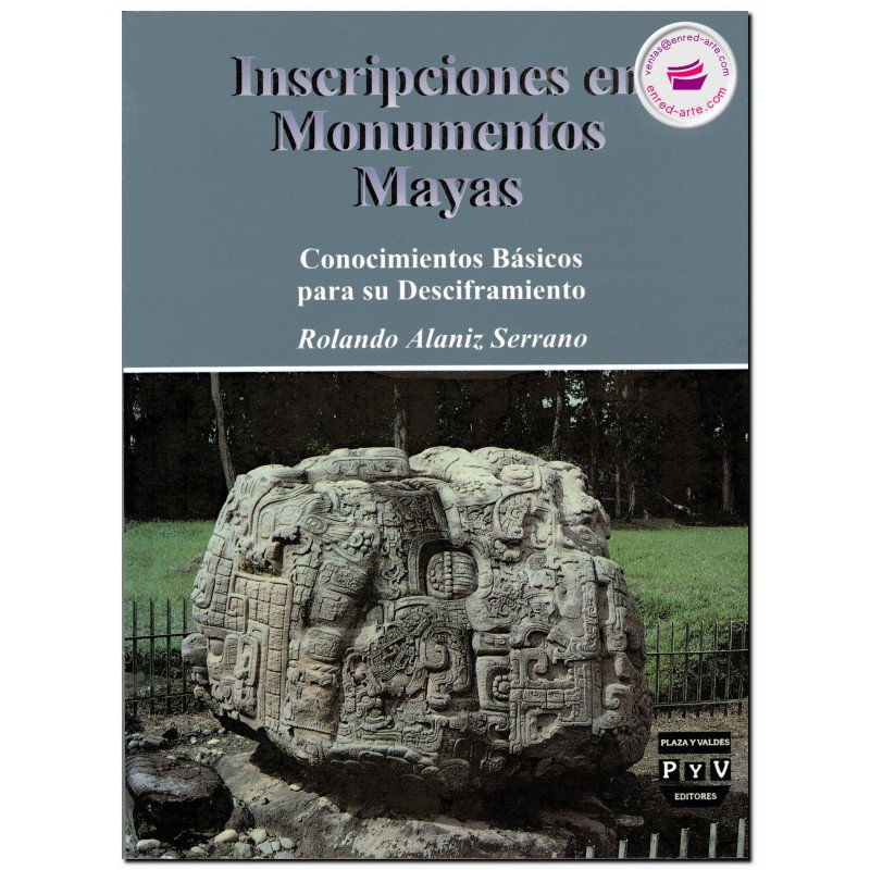 INSCRIPCIONES EN MONUMENTOS MAYAS, Conocimientos básicos para su desciframiento, Rolando Alaniz Serrano