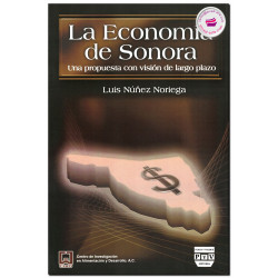LA ECONOMÍA DE SONORA, Una propuesta con visión de largo plazo, Núñez Noriega