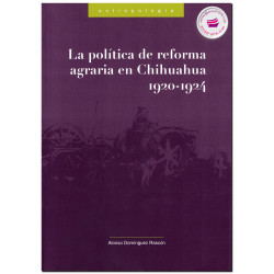 LA POLÍTICA DE LA REFORMA AGRARIA EN CHIHUAHUA 1920-1924, Alonso Domínguez Rascón