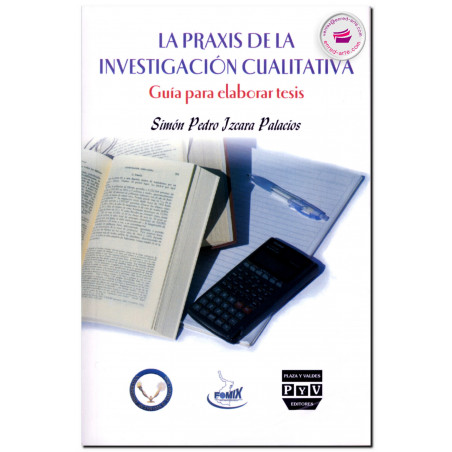 LA PRAXIS DE LA INVESTIGACIÓN CUALITATIVA, Guía para elaborar tesis, Izcara Palacios