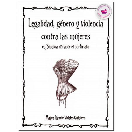 LEGALIDAD, GÉNERO Y VIOLENCIA CONTRA LAS MUJERES EN SINALOA DURANTE EL PORFIRIATO, Mayra Lizzete Vidales Quintero