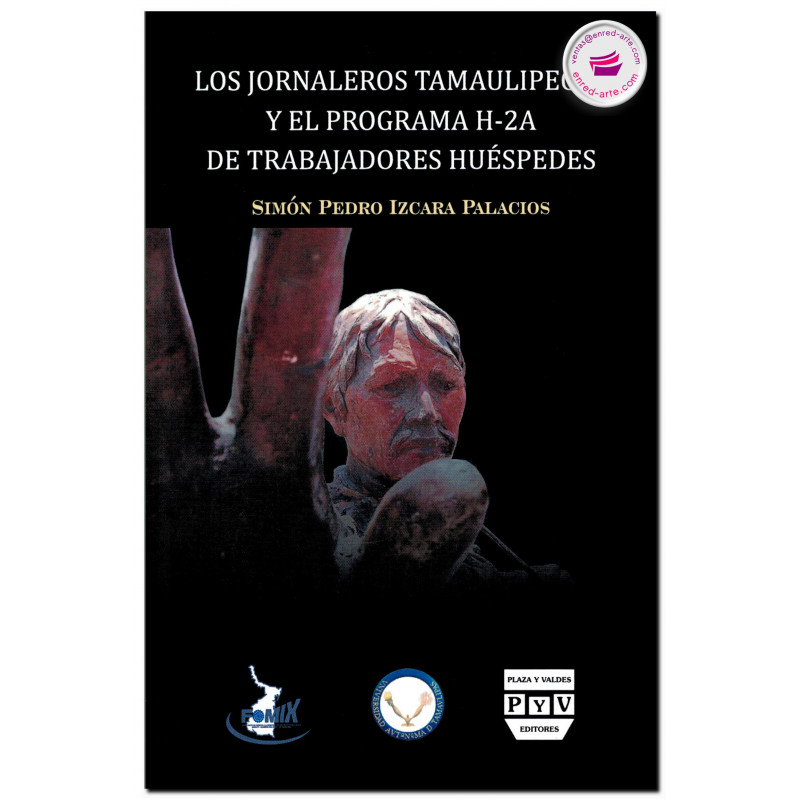 LOS JORNALEROS TAMAULIPECOS Y EL PROGRAMA H-2A DE TRABAJADORES HUÉSPEDES, Simón Pedro Izcara Palacios