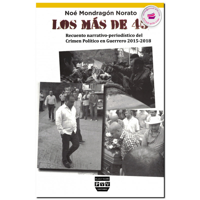 LOS MÁS DE 43, Reencuentro narrativo-periodístico del Crimen Político en Guerrero 2015-2018, Noé Mondragón Norato