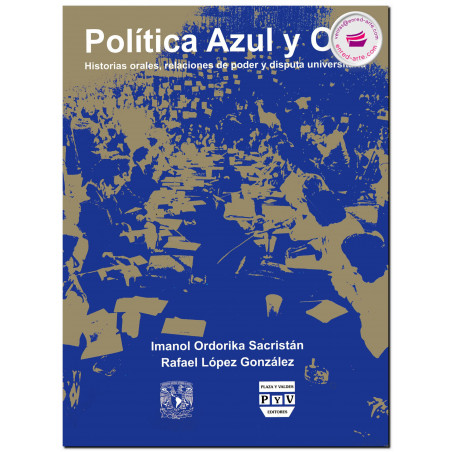 POLÍTICA AZUL Y ORO, Historia orales, relaciones de poder y disputa universitaria, Imanol Ordorika Sacristán
