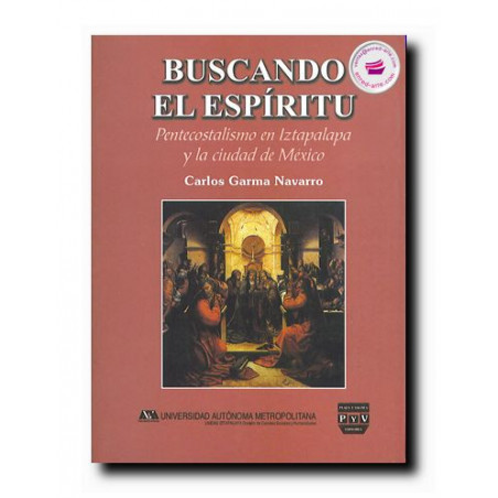 BUSCANDO EL ESPÍRITU, Pentecostalismo en Iztapalapa y la Ciudad de México, Carlos Garma Navarro