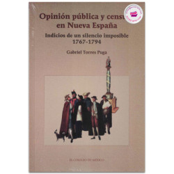 Opinión pública y censura en Nueva España. Indicios de un silencio imposible 1767-1794, Gabriel Torres Puga