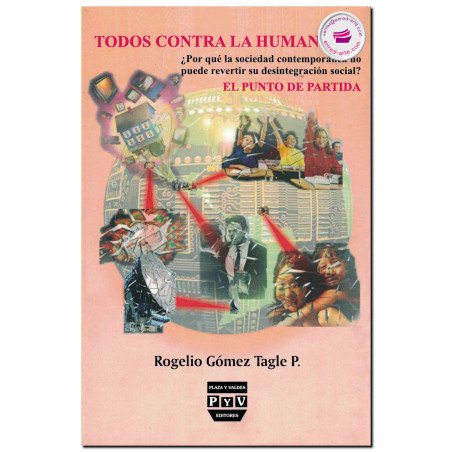 TODOS CONTRA LA HUMANIDAD, ¿por qué la sociedad contemporánea no puede revertir su desintegración social?, Rogelio Gómez Tagle