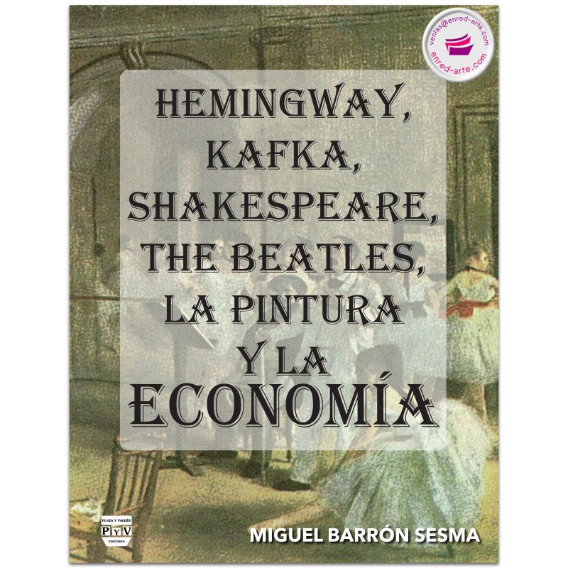Hemingway, Kafka, Shakespeare, The Beatles, La Pintura y La Economía, Miguel Barrón Sesma