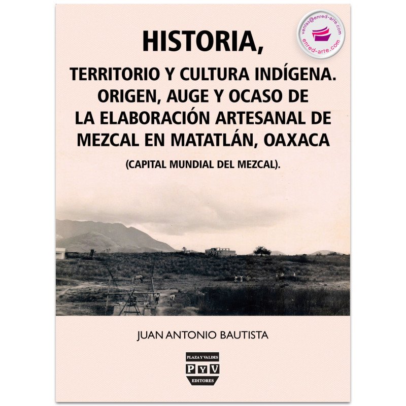 Historia, Territorio Y Cultura Indígena. Origen, Auge Y Ocaso De La Elaboración Artesanal De Mezcal En Matatlán, Oaxaca, México