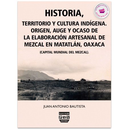 Historia, Territorio Y Cultura Indígena. Origen, Auge Y Ocaso De La Elaboración Artesanal De Mezcal En Matatlán, Oaxaca, México