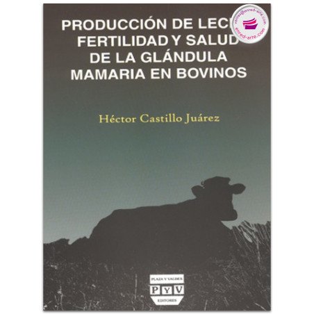 PRODUCCIÓN DE LECHE, FERTILIDAD Y SALUD DE LA GLÁNDULA MAMÁRIA EN BOVINOS, Héctor Castillo Juárez