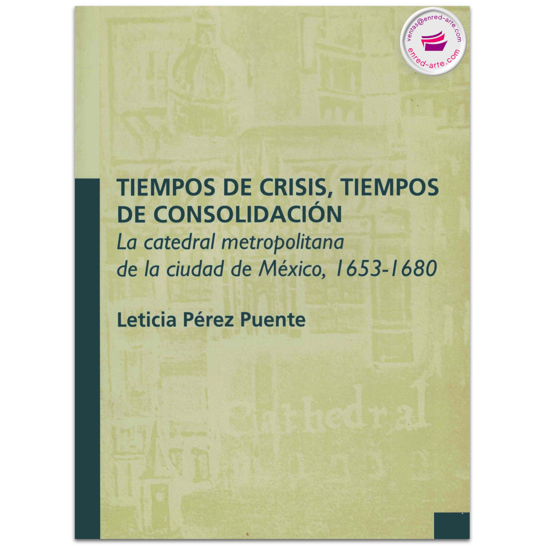 TIEMPOS DE CRISIS, TIEMPOS E CONSOLIDACIÓN, La Catedral metropolitana de la Ciudad de México, 1653-1680, Leticia Pérez Puente