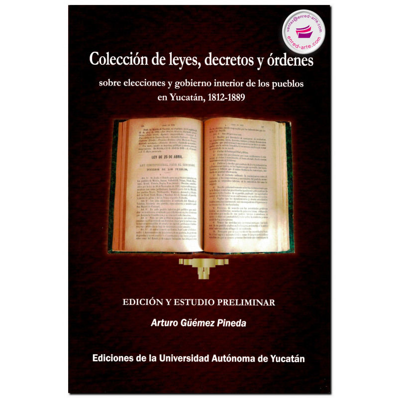 COLECCIÓN DE LEYES, DECRETOS Y ORDENES sobre elecciones y gobierno interior de los pueblos en Yucatán, 1812-1889