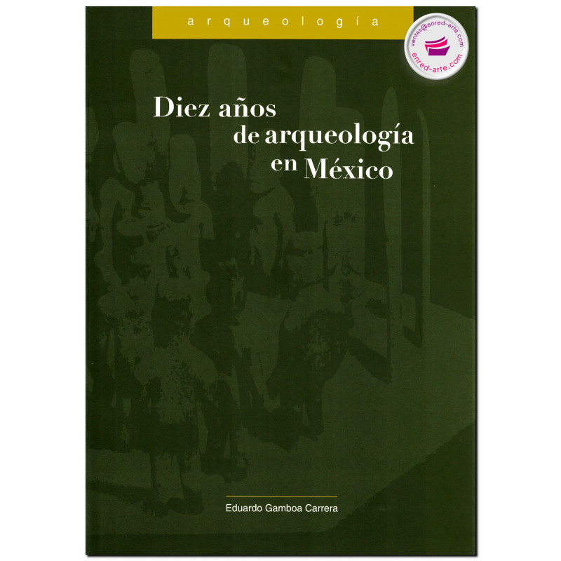DIEZ AÑOS DE ARQUEOLOGÍA EN MÉXICO, 1975-1985, Eduardo Gamboa Carrera